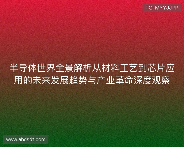 半导体世界全景解析从材料工艺到芯片应用的未来发展趋势与产业革命深度观察